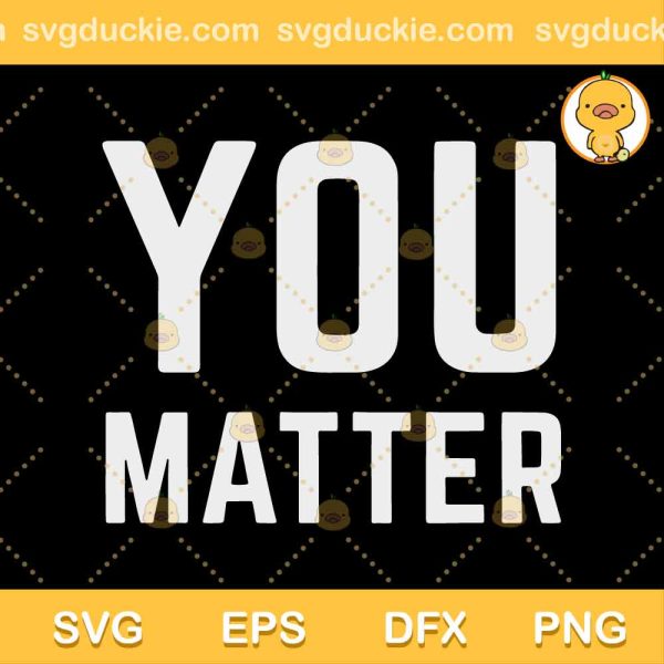 You Matter SVG, You Matter Vector SVG, Trending T Shirt 2022 SVG DXF EPS PNG