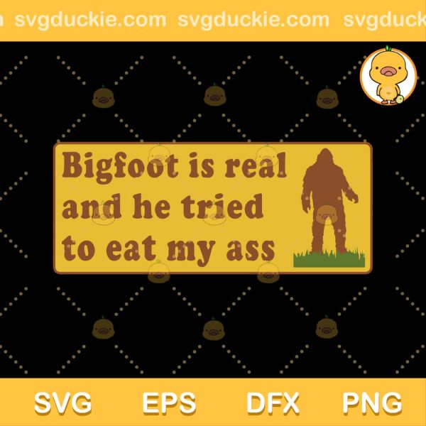 Funny Bigfoot trending SVG, Bigfoot Is Real And He Tried To Eat My Ass SVG PNG EPS DXF