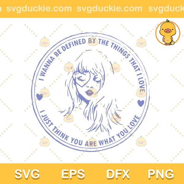 I Love Taylor Swift SVG, I Wanna Be Defined By The Things That I Love Taylor Swift SVG, Taylor Swift SVG PNG EPS DXF