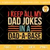 I Keep All My Dad Jokes SVG, I Keep All My Dad Jokes In A Dad A Base SVG, Father Day SVG PNG EPS DXF