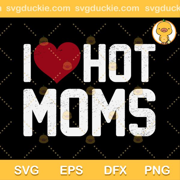 I Love Hot Moms SVG, Love Moms SVG, Mother Day SVG PNG EPS DXF