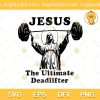 Jesus The Ultimate Deadlifter SVG, Funny Jesus SVG, Jesus Weightlifting SVG PNG EPS DXF