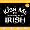 Kiss Me I'M Pretending To Be Irish SVG, Funny St Patrick Day SVG, Saint Patrick Day SVG PNG EPS DXF