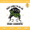 Most Likely To Do An Irish Goodbye SVG, Girl Irish Goodbye SVG, Saint Patrick's Day SVG PNG EPS DXF
