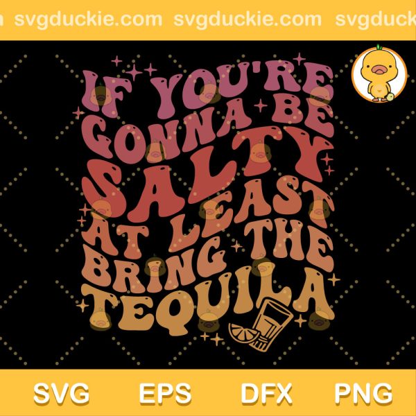 Always Bring Tequila To Be More Salty SVG, If You're Gonna Be Salty At Least Bring The Tequila SVG, Love Tequila SVG PNG EPS DXF