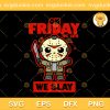 On Friday The 13TH We Slay SVG, Jason Voorhees Cute SVG, Jason Voorhees Horror SVG PNG EPS DXF