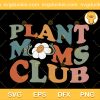 Plant Moms Club SVG, Mom Club Flowers SVG, Mothers Day SVG PNG EPS DXF