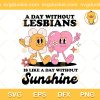 A Day Without Lesbians Is Like A Day Without Sunshine SVG, Quotes Lesbians SVG, LGBT SVG PNG EPS DXF