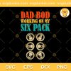 Dad Bod Working On My Six Pack SVG, Funny Beer SVG, Happy Fathers Day SVG PNG EPS DXF