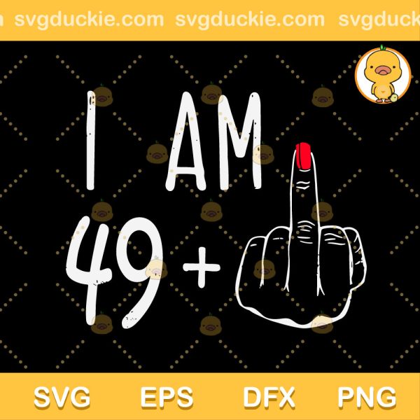I Am 49 Middle Finger 50th Birthday SVG, I Am 49 Plus One SVG, Middle Finger SVG PNG EPS DXF