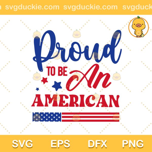 Proud To Be An American SVG, Fourth Of July SVG, 4th Of July SVG PNG EPS DXF