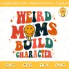 Retro Groovy Weird Moms Build Character SVG, Retro Groovy Smiley Face Mom SVG, Happy Mothers Day SVG PNG EPS DXF