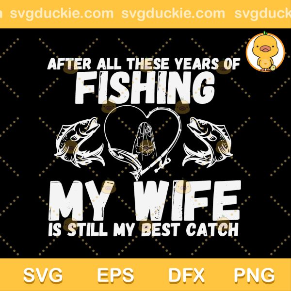 Quotes Fishing SVG, After All these Years Of Fishing My Wife Is Still My Best Catch SVG, The Will Of The Fisherman SVG PNG EPS DXF