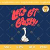 Lets Get Goosey SVG, Goosey SVG, Lets Get Goosey Duck SVG PNG EPS DXF