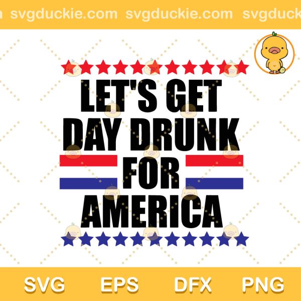 Lets Get Day Drunk For America SVG, America 4th Of July SVG, Funny 4th Of July 2023 SVG PNG EPS DXF