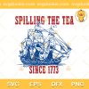Spilling The Tea Since 1773 SVG, Happy 4th Of July SVG, The Glorious Fourth America SVG PNG EPS DXF