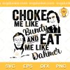Choke Me Like Bundy Eat Me Like Dahmer SVG, Choke Me Like Bundy SVG, Eat Me Like Dahmer Halloween SVG PNG EPS DXF