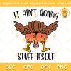 Thanksgiving Turkey SVG, It Ain't Gonna Stuff Itself SVG, Funny Thanksgiving SVG PNG EPS DXF